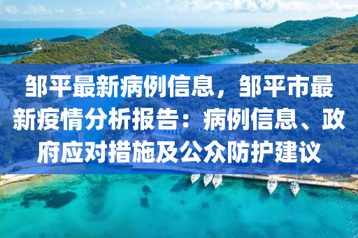 鄒平最新病例信息，鄒平市最新疫情分析報(bào)告：病例信息、政府應(yīng)對(duì)措施及公眾防護(hù)建議