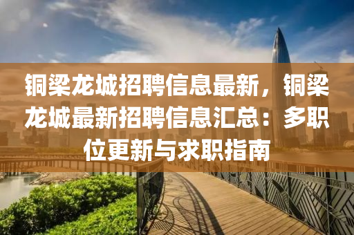 銅梁龍城招聘信息最新，銅梁龍城最新招聘信息匯總：多職位更新與求職指南