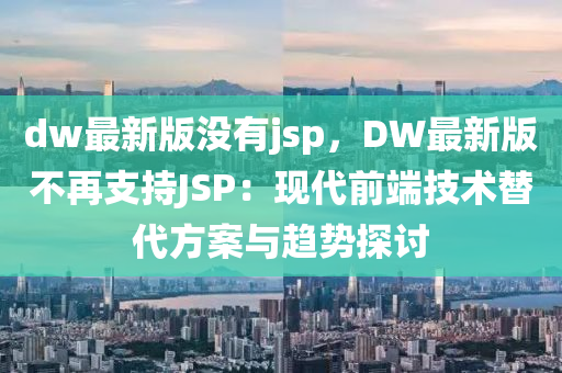 dw最新版沒有jsp，DW最新版不再支持JSP：現(xiàn)代前端技術(shù)替代方案與趨勢探討