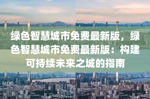 綠色智慧城市免費(fèi)最新版，綠色智慧城市免費(fèi)最新版：構(gòu)建可持續(xù)未來之城的指南