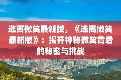 逃離微笑最新版，《逃離微笑最新版》：揭開神秘微笑背后的秘密與挑戰(zhàn)