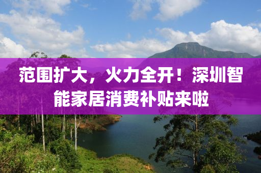 范圍擴(kuò)大，火力全開！深圳智能家居消費(fèi)補(bǔ)貼來啦