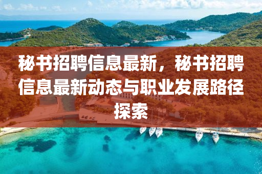 秘書招聘信息最新，秘書招聘信息最新動態(tài)與職業(yè)發(fā)展路徑探索