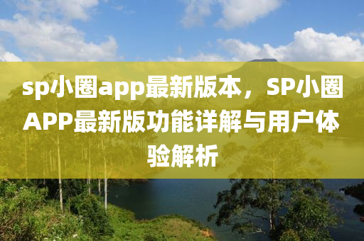 sp小圈app最新版本，SP小圈APP最新版功能詳解與用戶體驗解析