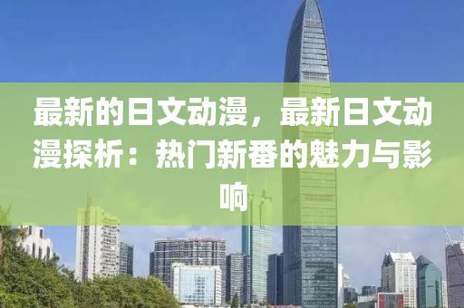 最新的日文動漫，最新日文動漫探析：熱門新番的魅力與影響