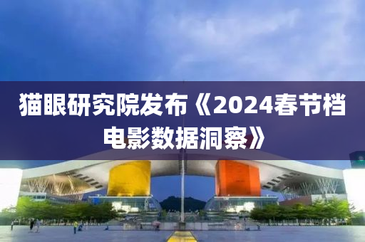 貓眼研究院發(fā)布《2024春節(jié)檔電影數(shù)據(jù)洞察》