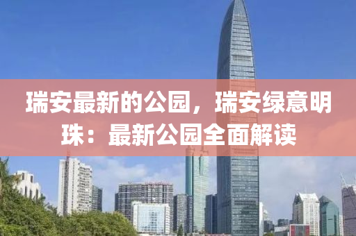 瑞安最新的公園，瑞安綠意明珠：最新公園全面解讀