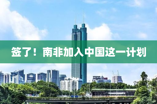 簽了！南非加入中國這一計劃