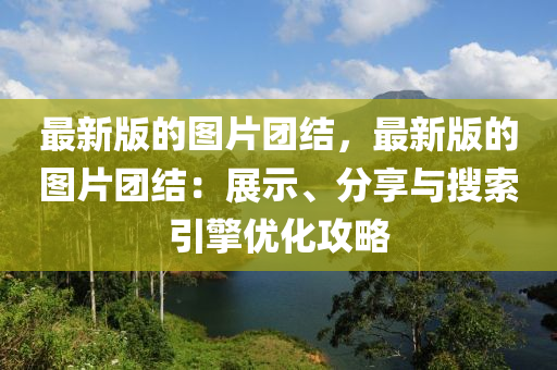 最新版的圖片團(tuán)結(jié)，最新版的圖片團(tuán)結(jié)：展示、分享與搜索引擎優(yōu)化攻略