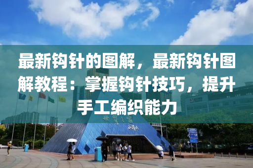 最新鉤針的圖解，最新鉤針圖解教程：掌握鉤針技巧，提升手工編織能力