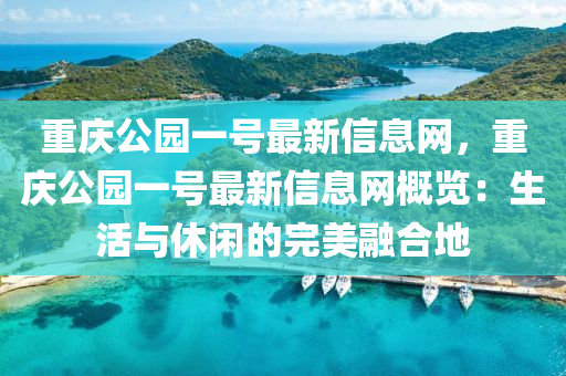 重慶公園一號(hào)最新信息網(wǎng)，重慶公園一號(hào)最新信息網(wǎng)概覽：生活與休閑的完美融合地