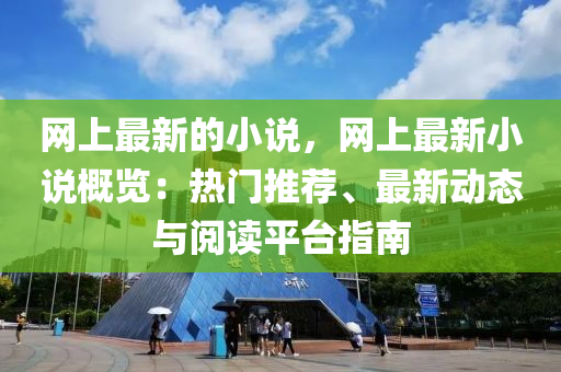 網(wǎng)上最新的小說，網(wǎng)上最新小說概覽：熱門推薦、最新動態(tài)與閱讀平臺指南