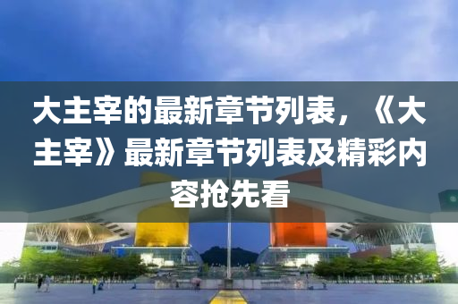 大主宰的最新章節(jié)列表，《大主宰》最新章節(jié)列表及精彩內(nèi)容搶先看