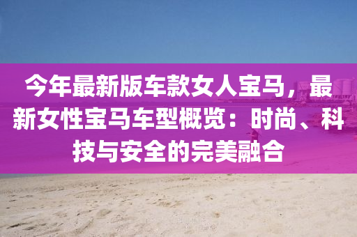 今年最新版車款女人寶馬，最新女性寶馬車型概覽：時(shí)尚、科技與安全的完美融合