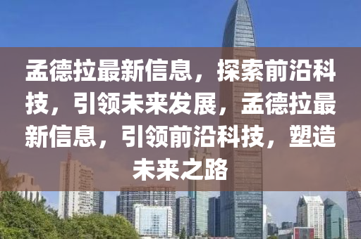孟德拉最新信息，探索前沿科技，引領(lǐng)未來發(fā)展，孟德拉最新信息，引領(lǐng)前沿科技，塑造未來之路