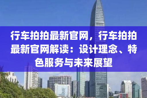 行車拍拍最新官網(wǎng)，行車拍拍最新官網(wǎng)解讀：設(shè)計(jì)理念、特色服務(wù)與未來展望
