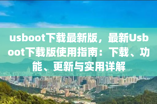 usboot下載最新版，最新Usboot下載版使用指南：下載、功能、更新與實(shí)用詳解