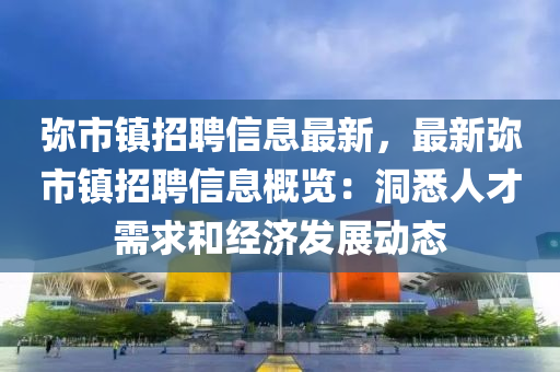 彌市鎮(zhèn)招聘信息最新，最新彌市鎮(zhèn)招聘信息概覽：洞悉人才需求和經(jīng)濟(jì)發(fā)展動(dòng)態(tài)