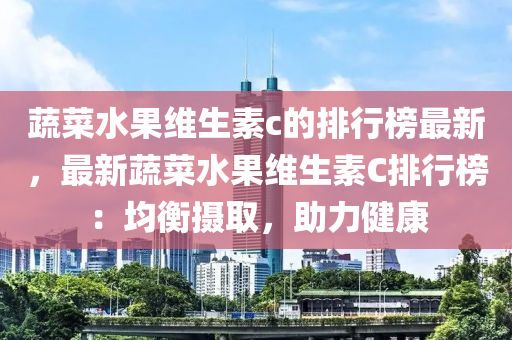 蔬菜水果維生素c的排行榜最新，最新蔬菜水果維生素C排行榜：均衡攝取，助力健康