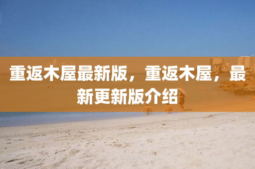 重返木屋最新版，重返木屋，最新更新版介紹