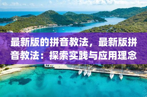 最新版的拼音教法，最新版拼音教法：探索實踐與應用理念