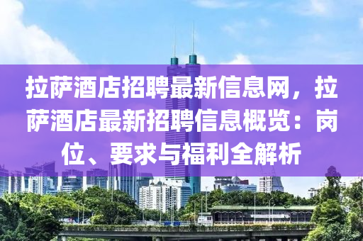 拉薩酒店招聘最新信息網，拉薩酒店最新招聘信息概覽：崗位、要求與福利全解析