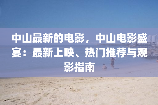 中山最新的電影，中山電影盛宴：最新上映、熱門推薦與觀影指南