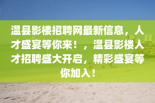 溫縣影樓招聘網(wǎng)最新信息，人才盛宴等你來！，溫縣影樓人才招聘盛大開啟，精彩盛宴等你加入！