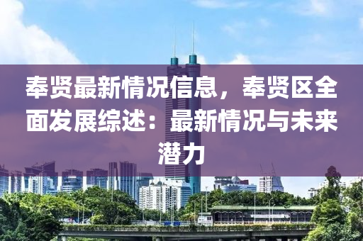 奉賢最新情況信息，奉賢區(qū)全面發(fā)展綜述：最新情況與未來潛力