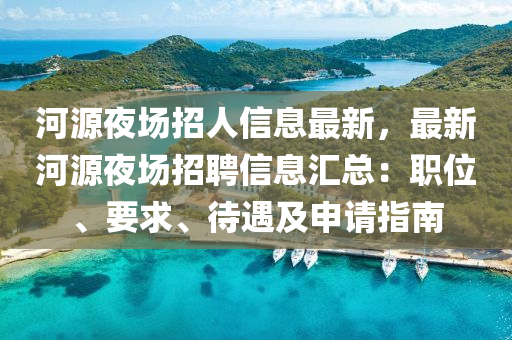 河源夜場招人信息最新，最新河源夜場招聘信息匯總：職位、要求、待遇及申請指南