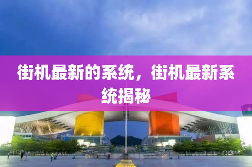 街機最新的系統(tǒng)，街機最新系統(tǒng)揭秘