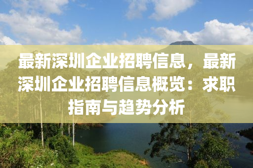 最新深圳企業(yè)招聘信息，最新深圳企業(yè)招聘信息概覽：求職指南與趨勢(shì)分析