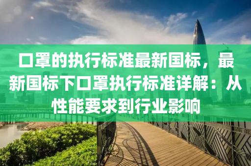 口罩的執(zhí)行標準最新國標，最新國標下口罩執(zhí)行標準詳解：從性能要求到行業(yè)影響