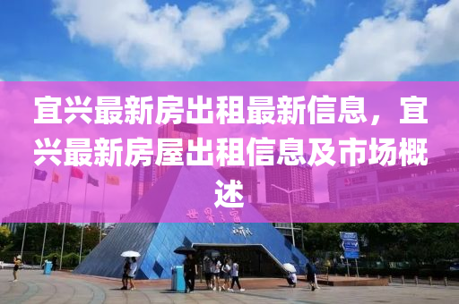宜興最新房出租最新信息，宜興最新房屋出租信息及市場(chǎng)概述