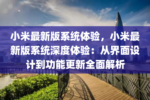 小米最新版系統(tǒng)體驗(yàn)，小米最新版系統(tǒng)深度體驗(yàn)：從界面設(shè)計(jì)到功能更新全面解析