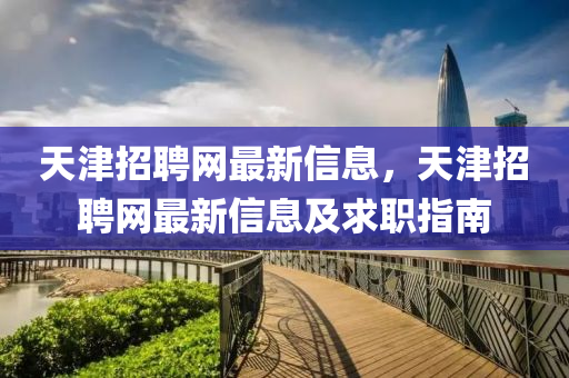 天津招聘網(wǎng)最新信息，天津招聘網(wǎng)最新信息及求職指南