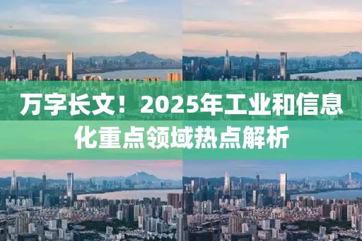 萬字長文！2025年工業(yè)和信息化重點領(lǐng)域熱點解析