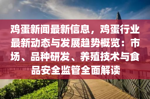 雞蛋新聞最新信息，雞蛋行業(yè)最新動(dòng)態(tài)與發(fā)展趨勢(shì)概覽：市場(chǎng)、品種研發(fā)、養(yǎng)殖技術(shù)與食品安全監(jiān)管全面解讀