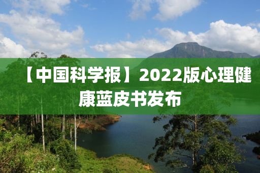 【中國科學報】2022版心理健康藍皮書發(fā)布