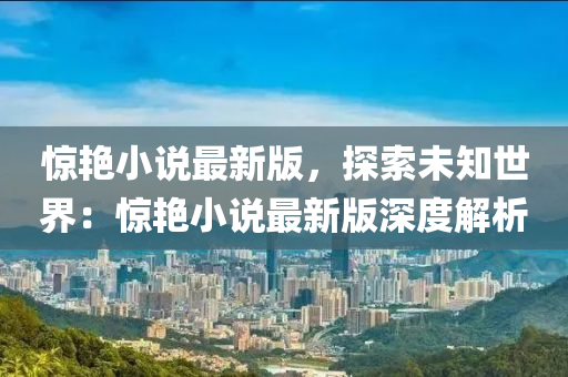 驚艷小說最新版，探索未知世界：驚艷小說最新版深度解析
