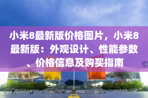 小米8最新版價(jià)格圖片，小米8最新版：外觀設(shè)計(jì)、性能參數(shù)、價(jià)格信息及購買指南