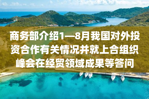 商務部介紹1—8月我國對外投資合作有關情況并就上合組織峰會在經貿領域成果等答問