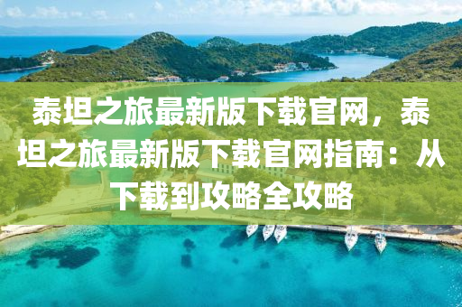 泰坦之旅最新版下載官網(wǎng)，泰坦之旅最新版下載官網(wǎng)指南：從下載到攻略全攻略