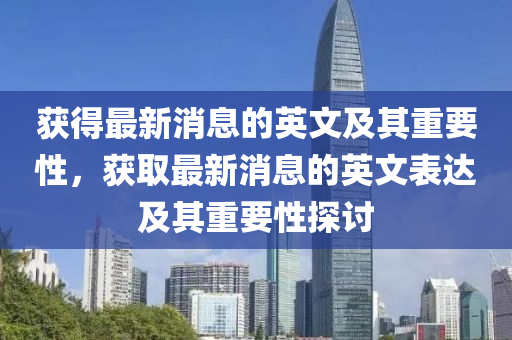 獲得最新消息的英文及其重要性，獲取最新消息的英文表達(dá)及其重要性探討