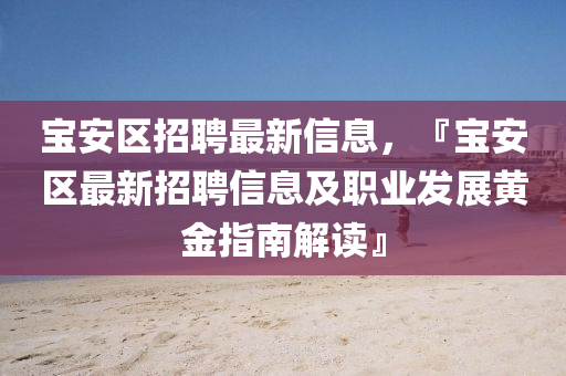 寶安區(qū)招聘最新信息，『寶安區(qū)最新招聘信息及職業(yè)發(fā)展黃金指南解讀』