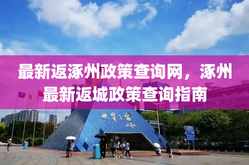 最新返涿州政策查詢網(wǎng)，涿州最新返城政策查詢指南