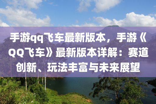 手游qq飛車最新版本，手游《QQ飛車》最新版本詳解：賽道創(chuàng)新、玩法豐富與未來(lái)展望