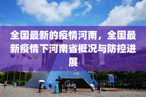 全國最新的疫情河南，全國最新疫情下河南省概況與防控進(jìn)展
