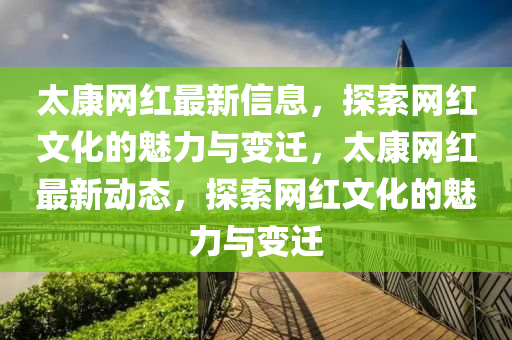 太康網(wǎng)紅最新信息，探索網(wǎng)紅文化的魅力與變遷，太康網(wǎng)紅最新動態(tài)，探索網(wǎng)紅文化的魅力與變遷