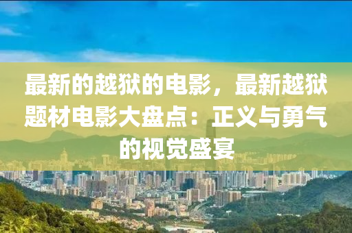 最新的越獄的電影，最新越獄題材電影大盤點：正義與勇氣的視覺盛宴